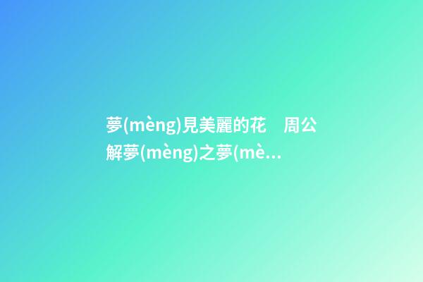 夢(mèng)見美麗的花　周公解夢(mèng)之夢(mèng)到美麗的花